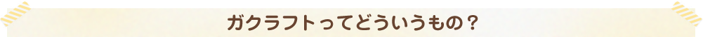 ガクラフトってどういうもの？