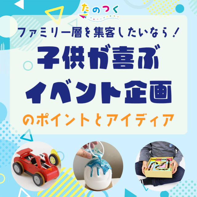 ファミリー層を集客したい！子供が喜ぶイベント企画のポイントとアイデア集